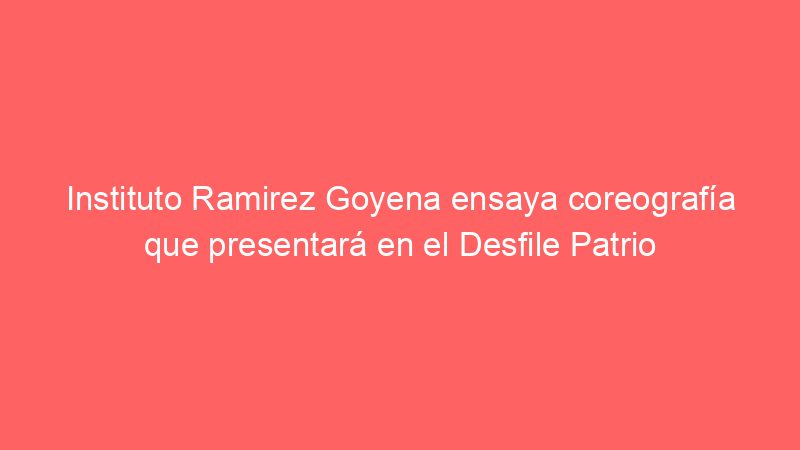 Instituto Ramirez Goyena ensaya coreografía que presentará en el Desfile Patrio