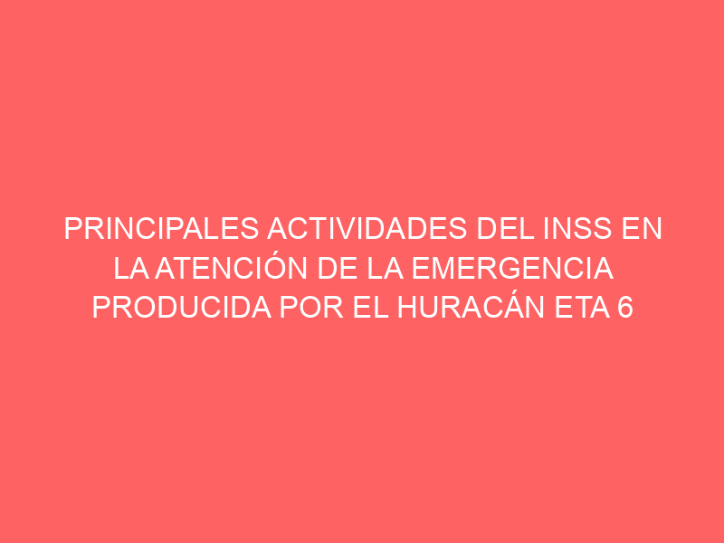 PRINCIPALES ACTIVIDADES DEL INSS EN LA ATENCIÓN DE LA EMERGENCIA PRODUCIDA POR EL HURACÁN ETA 6 de noviembre 2020. 11:10 am